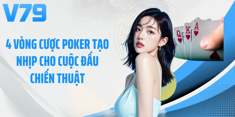4 vòng cược Poker tạo nhịp cho cuộc đấu chiến thuật