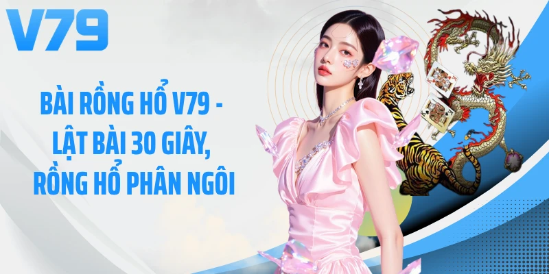 Bài Rồng Hổ V79 - Lật Bài 30 Giây, Rồng Hổ Phân Ngôi