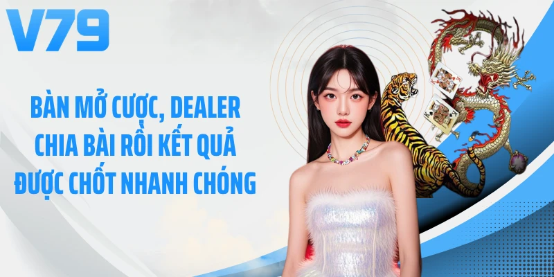 Bàn mở cược, dealer chia bài rồi kết quả được chốt nhanh chóng