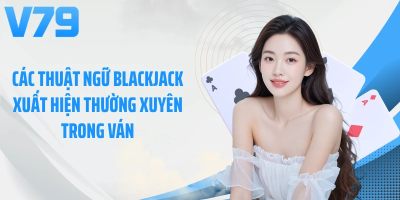 Các thuật ngữ Blackjack xuất hiện thường xuyên trong ván