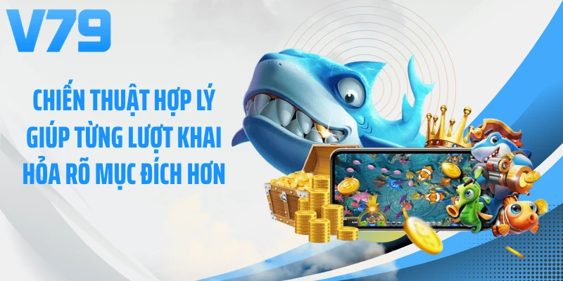 Chiến thuật hợp lý giúp từng lượt khai hỏa rõ mục đích hơn