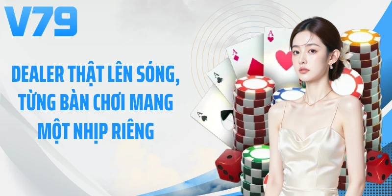 Dealer thật lên sóng, từng bàn chơi mang một nhịp riêng