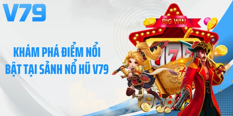 Khám phá điểm nổi bật tại sảnh nổ hũ V79