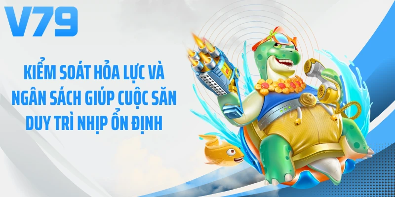 Kiểm soát hỏa lực và ngân sách giúp cuộc săn duy trì nhịp ổn định