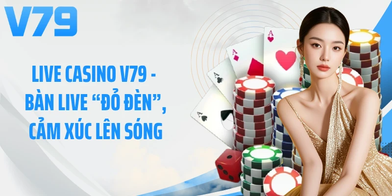 Live Casino V79 - Bàn Live “Đỏ Đèn”, Cảm Xúc Lên Sóng