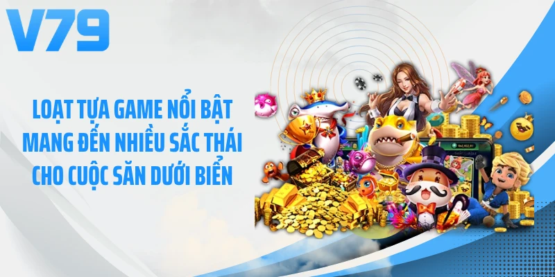 Loạt tựa game nổi bật mang đến nhiều sắc thái cho cuộc săn dưới biển