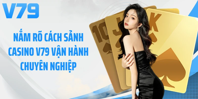 Nắm rõ cách sảnh casino V79 vận hành chuyên nghiệp