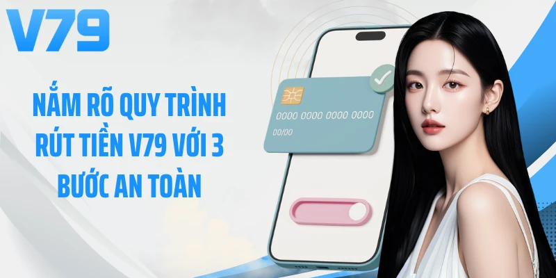 Nắm rõ quy trình rút tiền V79 với 3 bước an toàn