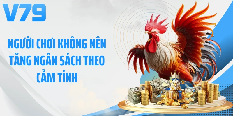 Người chơi không nên tăng ngân sách theo cảm tính