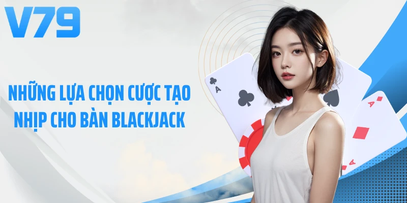 Những lựa chọn cược tạo nhịp cho bàn Blackjack