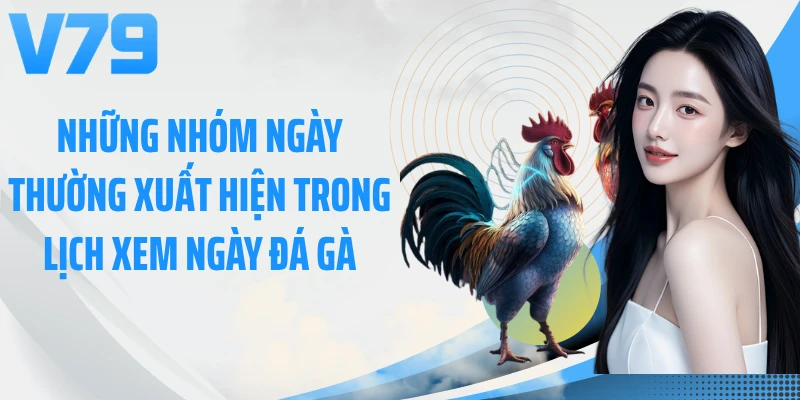 Những nhóm ngày thường xuất hiện trong lịch xem ngày đá gà