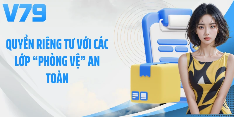 Quyền riêng tư với các lớp “phòng vệ” an toàn